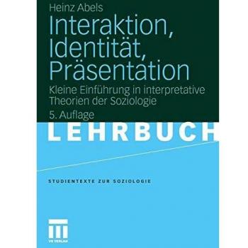 Heinz Abels Interaktion, Identität, Präsentation: Kleine Einführung In Interpretative Theorien Der Soziologie (Studientexte Zur Soziologie) (German Edition)