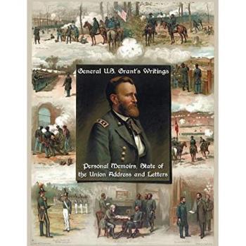General U.S. Grant's Writings (Complete and Unabridged Including His Personal Memoirs, State of the Union Address and Letters of Ulysses S. Grant to H