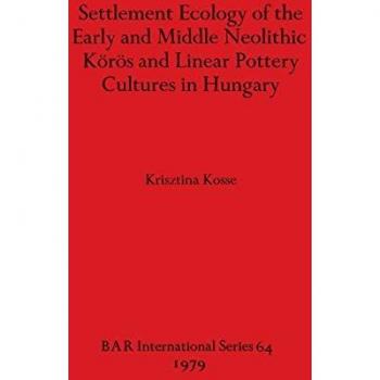 Settlement Ecology of the Early and Middle Neolithic Körös and Linear Pottery Cultures in Hungary (BAR International)