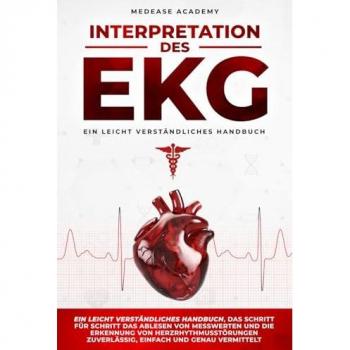 Interpretation des EKG: Ein leicht verständliches Handbuch, das Schritt für Schritt das Ablesen von Messwerten und die Erkennung von Herzrhythmusstörungen zuverlässig, einfach und genau vermittelt