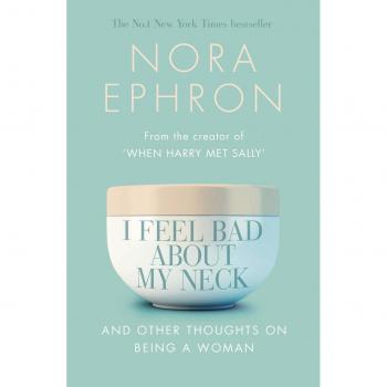 I Feel Bad About My Neck: And Other Thoughts On Being a Woman