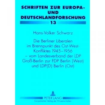 Die Berliner Liberalen im Brennpunkt des Ost-West-Konfliktes 1945-1956 – vom Landesverband der LPD Groß-Berlin zur FDP Berlin