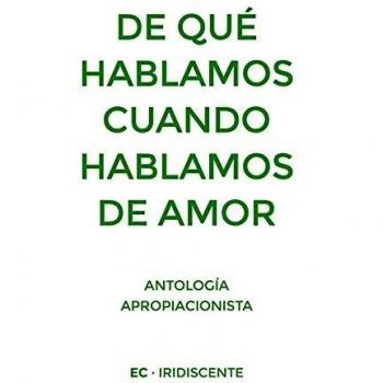 De qué hablamos cuando hablamos de amor: Antología apropiacionista (Iridiscente