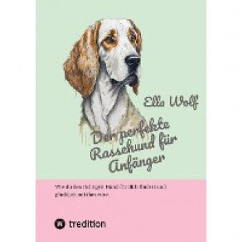 Der perfekte Rassehund für Anfänger: Wie du den richtigen Hund für dich findest und glücklich mit ihm wirst
