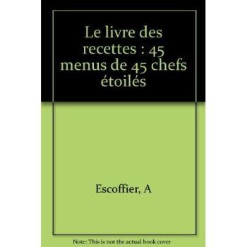 Le livre des recettes : 45 menus de 45 chefs étoilés