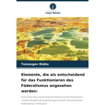 Elemente, die als entscheidend für das Funktionieren des Föderalismus angesehen werden:: Eine Studie über die Vorteile der Einführung des Föderalismus ... funktionierenden Föderalismus in Äthiopien