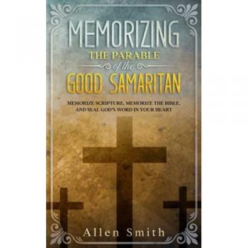 Memorizing the Parable of the Good Samaritan: Memorize Scripture, Memorize the Bible, and Seal God’s Word in Your Heart (Bible Meditation and Memorization)