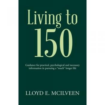 Living to 150: Guidance for practical, psychological and necessary information in pursuing a much longer life