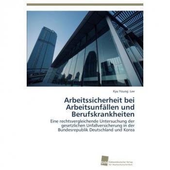 Arbeitssicherheit bei Arbeitsunfällen und Berufskrankheiten: Eine rechtsvergleichende Untersuchung der gesetzlichen Unfallversicherung in der Bundesrepublik Deutschland und Korea
