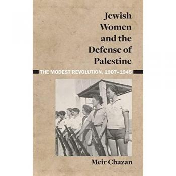Jewish Women and the Defense of Palestine: The Modest Revolution, 1907-1945