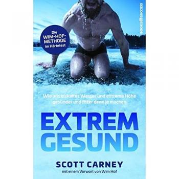 Scott Carney Extrem Gesund: Wie Uns Eiskaltes Wasser Und Extreme Höhe Gesünder Und Fitter Denn Je Machen
