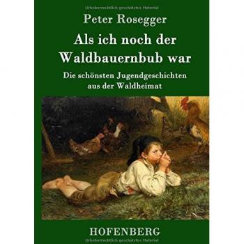 Als ich noch der Waldbauernbub war: Die schönsten Jugendgeschichten aus der Waldheimat
