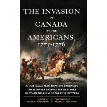 The Invasion of Canada by the Americans, 1775-1776: As Told through Jean-Baptiste Badeaux's Three Rivers Journal and New York Captain William Goforth's Letters