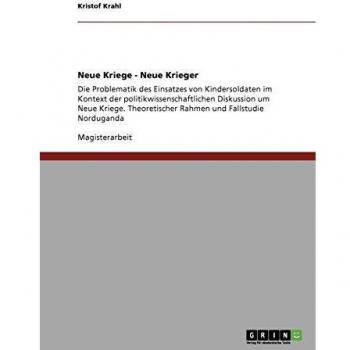 Kindersoldaten in Konflikten unserer Zeit: Die Problematik des Einsatzes von Kindersoldaten im Kontext der politikwissenschaftlichen Diskussion um ... Rahmen und Fallstudie Norduganda