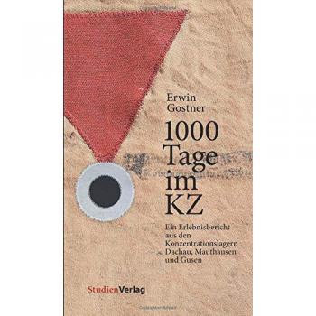 Erwin Gostner 1000 Tage Im Kz: Ein Erlebnisbericht Aus Den Konzentrationslagern Dachau, Mauthausen Und Gusen