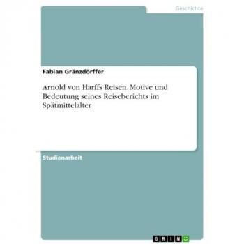 Arnold von Harffs Reisen. Motive und Bedeutung seines Reiseberichts im Spätmittelalter