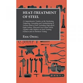 Heat-Treatment of Steel : Including High-speed, High-Carbon, Alloy and Low Carbon Steels, Together with Chapters on Heat-Treating Furnaces and on Hardness Testing