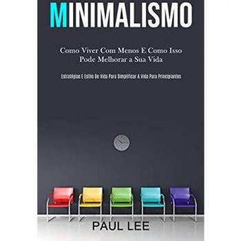 Minimalismo: Como viver com menos e como isso pode melhorar a sua vida (Estratégias e estilo de vida para simplificar a vida para principiantes)