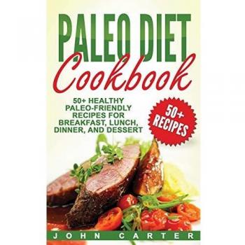 Paleo Diet Cookbook: 50+ Healthy Paleo-Friendly Recipes for Breakfast, Lunch, Dinner, and Dessert