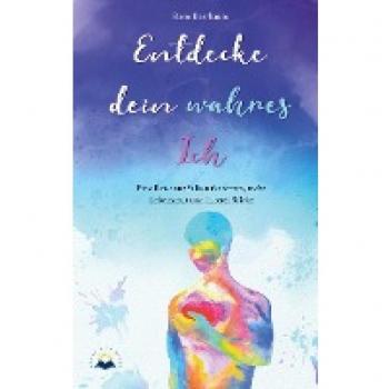 Entdecke dein wahres Ich: Eine Reise zur Selbsterkenntnis, mehr Lebensmut und innerer Stärke