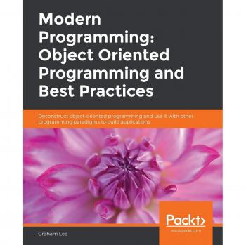 Modern Programming: Object Oriented Programming and Best Practices: Deconstruct object-oriented programming and use it with other programming paradigms to build applications