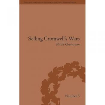 Selling Cromwell's Wars: Media, Empire and Godly Warfare, 1650-1658 (Political and Popular Culture in the Early Modern Period)