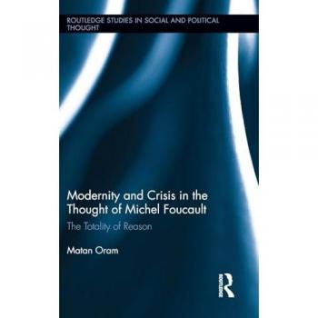 Modernity and Crisis in the Thought of Michel Foucault: The Totality of Reason (Routledge Studies in Social and Political Thought, 115, Band 115)