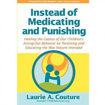 Instead of Medicating and Punishing: Healing the Causes of Our Children's Acting-Out Behavior by Parenting and Educating the Way Nature Intended