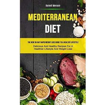 Mediterranean Diet: The New 30-day Rapid Weight Loss Guide To A Healthy Lifestyle