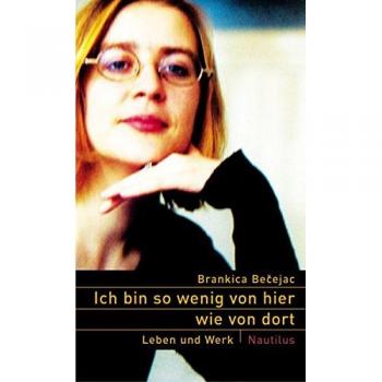 Brankica Becejac Ich Bin So Wenig Von Hier Wie Von Dort. Leben Und Werk