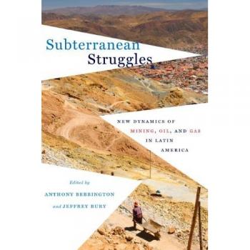 Subterranean Struggles: New Dynamics of Mining, Oil, and Gas in Latin America (Peter T. Flawn Series In Natural Resources, Band 8)