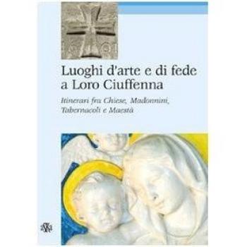 Luoghi d'arte e di fede a Loro Ciuffenna. Itinerari fra chiese, madonnini, tabernacoli e maestà