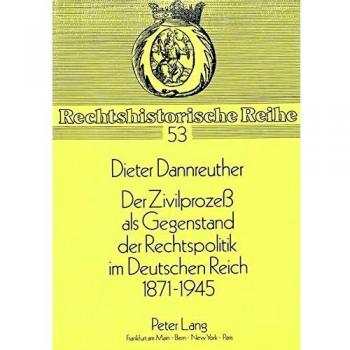 Der Zivilprozess als Gegenstand der Rechtspolitik im Deutschen Reich 1871-1945: Ein Beitrag zur Geschichte des Zivilprozessrechts in Deutschland: Ein ...