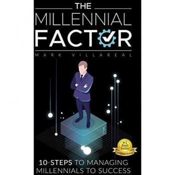 The Millennial Factor: 10-Steps to Managing Millennials to Success