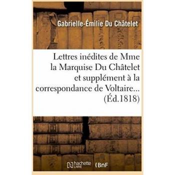 Lettres inédites de Mme la Marquise Du Châtelet, et correspondance de Voltaire avec le roi de Prusse
