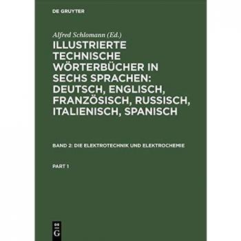 Die Elektrotechnik und Elektrochemie (Illustrierte Technische Wörterbücher in sechs Sprachen: Deutsch, Englisch, Französisch, Russisch, Italienisch, Spanisch)
