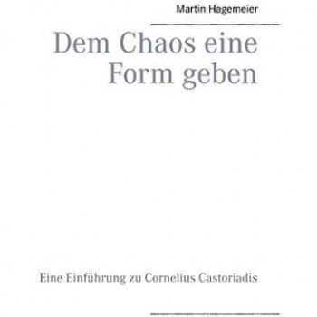 Dem Chaos eine Form geben: Eine Einführung zu Cornelius Castoriadis