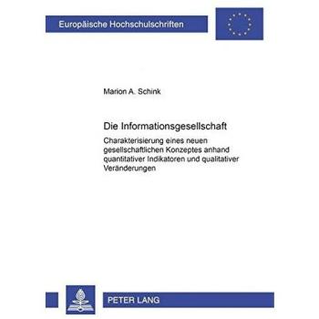 Die Informationsgesellschaft: Charakterisierung eines neuen gesellschaftlichen Konzeptes anhand quantitativer Indikatoren und qualitativer ... / Publications Universitaires Européennes)