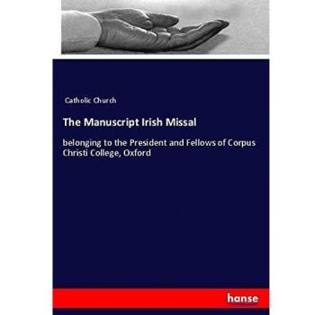 The Manuscript Irish Missal: belonging to the President and Fellows of Corpus Christi College, Oxford