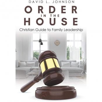 Order in the House: Christian Guide to Family Leadership