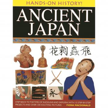 Hands-on History! Ancient Japan: Step Back to the Time of Shoguns and Samurai, w