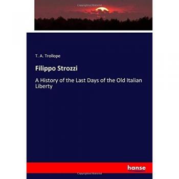 Filippo Strozzi: A History of the Last Days of the Old Italian Liberty
