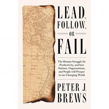 Lead, Follow, or Fail : The Human Struggle for Productivity, and how Nations, Organizations, and People will Prosper in our Changing World