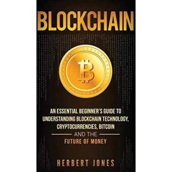 Blockchain: An Essential Beginner's Guide to Understanding Blockchain Technology, Cryptocurrencies, Bitcoin and the Future of Money
