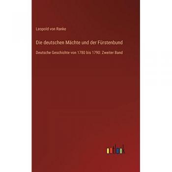 Die deutschen Mächte und der Fürstenbund: Deutsche Geschichte von 1780 bis 1790: Zweiter Band