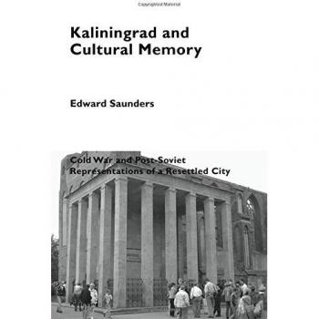 Kaliningrad and Cultural Memory : Cold War and Post-Soviet Representations of a Resettled City