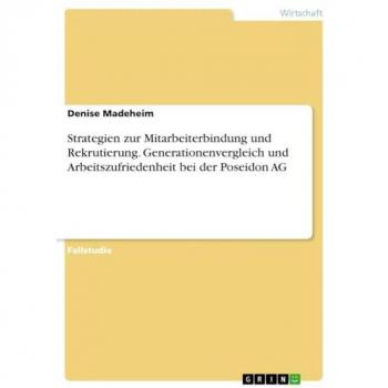 Strategien zur Mitarbeiterbindung und Rekrutierung. Generationenvergleich und Arbeitszufriedenheit bei der Poseidon AG