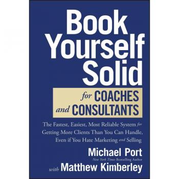 Book Yourself Solid for Coaches and Consultants : The Fastest, Easiest, Most Reliable System for Getting More Clients Than You Can Handle, Even if You Hate Marketing and Selling