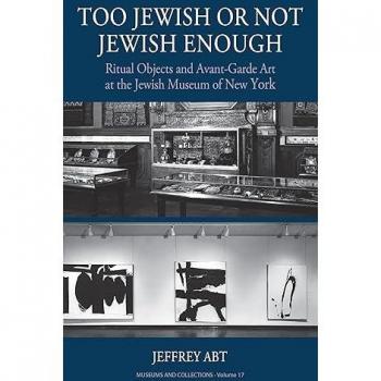 Too Jewish or Not Jewish Enough: Ritual Objects and Avant-Garde Art at the Jewish Museum of New York (Museums and Collections, 17)