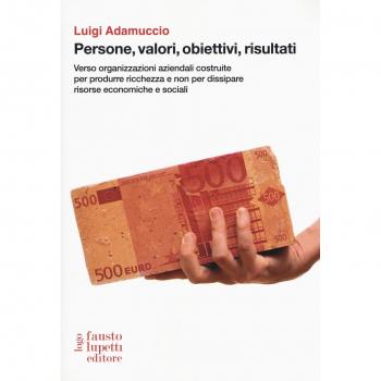 Persone, valori, obiettivi, risultati. Verso organizzazioni aziendali costruite per produrre ricchezza e non per dissipare risorse economiche e sociali